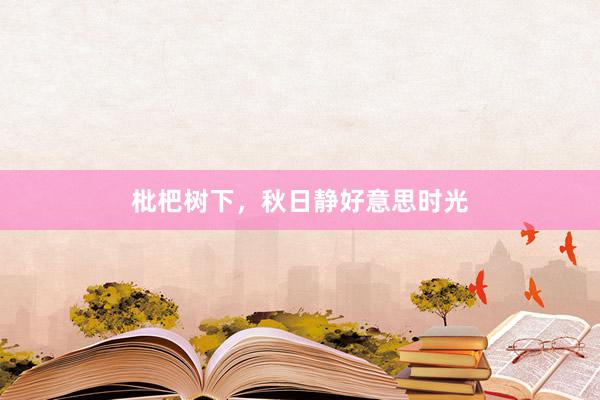枇杷树下,秋日静好意思时光